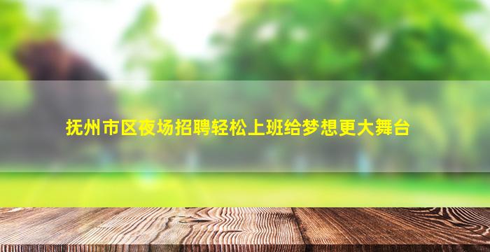 抚州市区夜场招聘轻松上班给梦想更大舞台