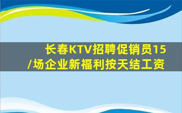 长春KTV招聘促销员15/场企业新福利按天结工资